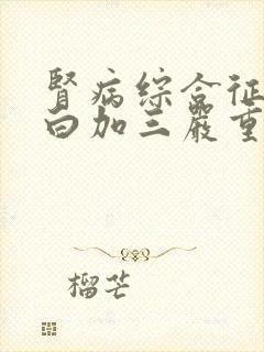 肾病综合征尿蛋白加三严重吗