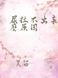 尿拉不出来是什么原因