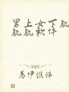 男上女下肌肌对肌肌软件