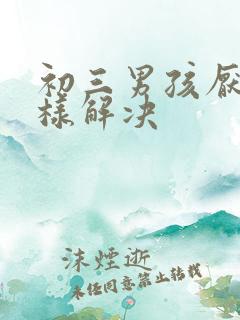 初三男孩厌学怎样解决