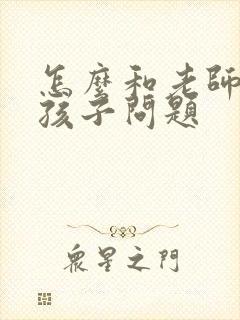 怎么和老师沟通孩子问题