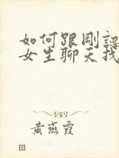 如何跟刚认识的女生聊天找话题