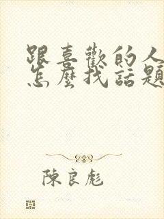 跟喜欢的人聊天怎么找话题