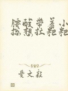 腰酸带着小腹胀总想拉粑粑