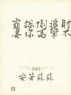 霸总倒追财阀前妻你高攀不起电子版