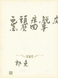 龟头痒,脱皮是怎么回事