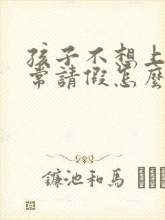 孩子不想上学经常请假怎么办