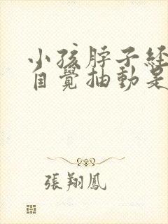 小孩脖子经常不自觉抽动是什么原因