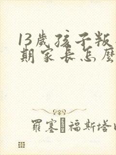 13岁孩子叛逆期家长怎么做