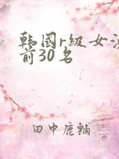 韩国r级女演员前30名
