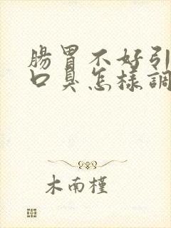 肠胃不好引起的口臭怎样调理