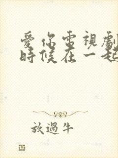 爱你电视剧什么时候在一起