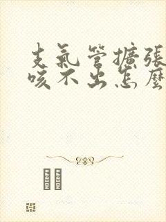 支气管扩张有痰咳不出怎么办呢