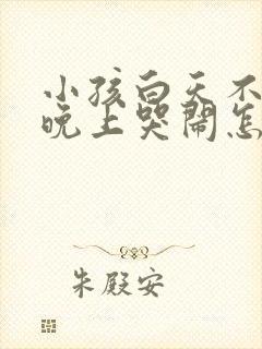 小孩白天不睡觉晚上哭闹怎么回事