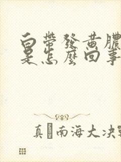 白带发黄脓鼻涕是怎么回事