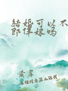 结婚可以不请伴郎伴娘吗