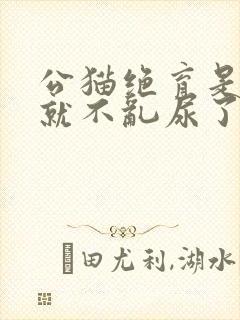 公猫绝育是不是就不乱尿了