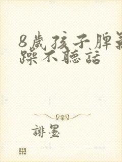 8岁孩子脾气暴躁不听话