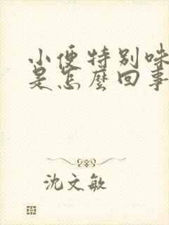 小便特别味儿大是怎么回事