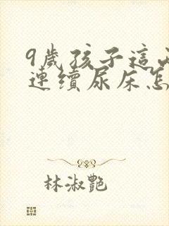 9岁孩子这两天连续尿床怎么回事