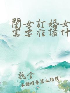 闺女订婚女方家需要准备什么