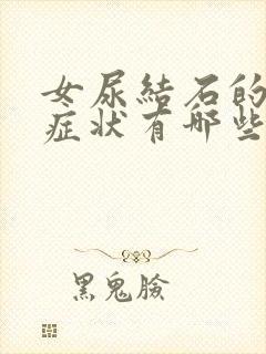 女尿结石的主要症状有哪些表现