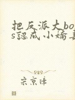 把反派大boss认成小娇妻后