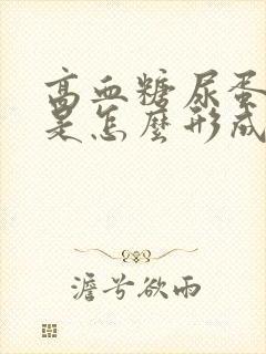 高血糖尿蛋白高是怎么形成的原因