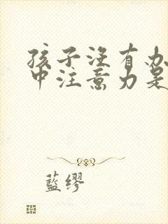 孩子没有办法集中注意力是怎么回事