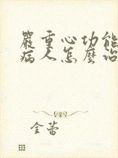 严重心功能衰竭病人怎么治疗