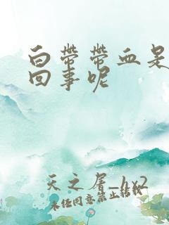 白带带血是怎么回事呢