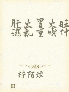 肝火胃火旺脾虚湿气重吃什么