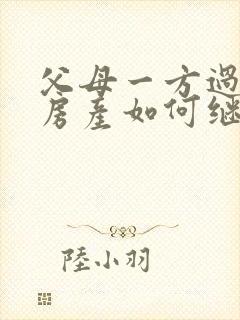 父母一方过世 房产如何继承