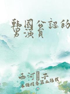 韩国公认的顶级男演员