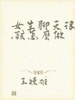 女生聊天很冷淡,该怎么做