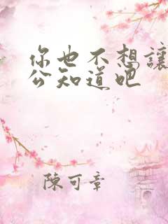 你也不想让你老公知道吧