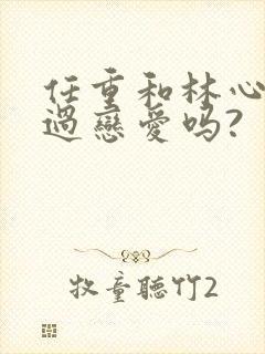 任重和林心如谈过恋爱吗?