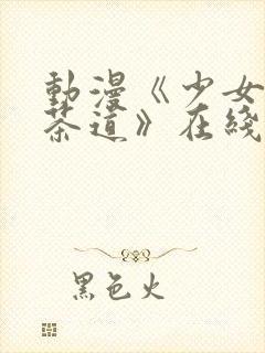 动漫《少女们的茶道》在线观看