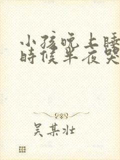 小孩晚上睡觉的时候半夜哭闹是怎么回事