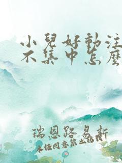 小儿好动注意力不集中怎么回事