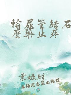 输尿管结石吃什么药止疼