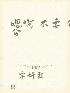 嗯啊 不要 公公