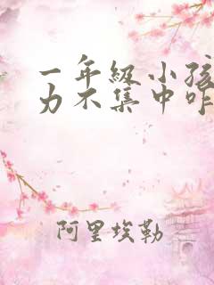 一年级小孩注意力不集中咋办