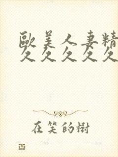 欧美人妻精品久久久久久久