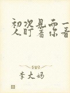 初次见面一个男人盯着你看很久