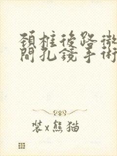 颈椎后路微创椎间孔镜手术效果好吗