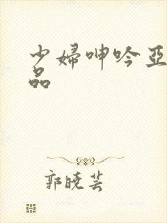 少妇呻吟亚洲精品