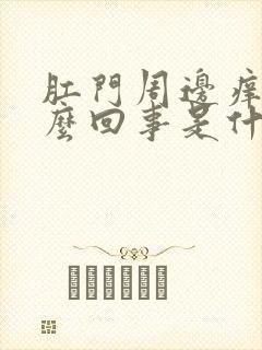 肛门周边痒是怎么回事是什么原因