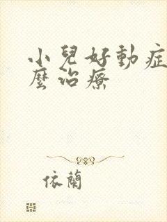 小儿好动症要怎么治疗