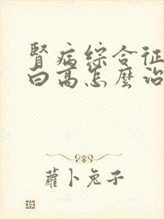 肾病综合征尿蛋白高怎么治疗